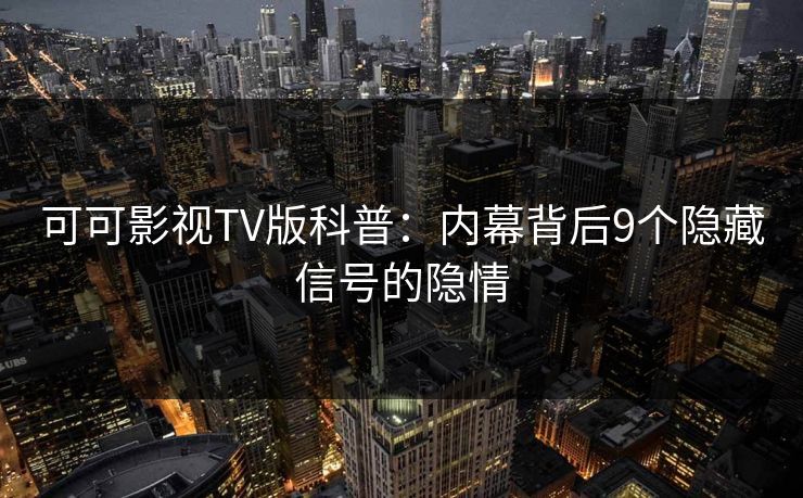 可可影视TV版科普：内幕背后9个隐藏信号的隐情