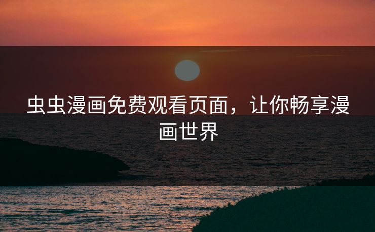 虫虫漫画免费观看页面，让你畅享漫画世界