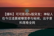 【爆料】可可影视tv版突发：神秘人在今日凌晨被曝曾参与秘闻，出乎意料席卷全网
