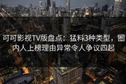 可可影视TV版盘点：猛料3种类型，圈内人上榜理由异常令人争议四起