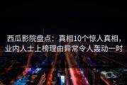 西瓜影院盘点：真相10个惊人真相，业内人士上榜理由异常令人轰动一时