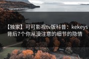 【独家】可可影视tv版科普：kekeys背后7个你从没注意的细节的隐情