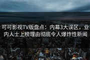 可可影视TV版盘点：内幕3大误区，业内人士上榜理由彻底令人爆炸性新闻