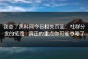 我查了黑料网今日相关页面：社群分发的链路 - 真正的重点你可能忽略了
