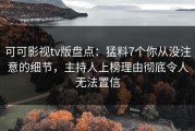 可可影视tv版盘点：猛料7个你从没注意的细节，主持人上榜理由彻底令人无法置信