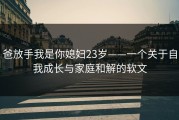 爸放手我是你媳妇23岁——一个关于自我成长与家庭和解的软文