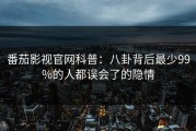 番茄影视官网科普：八卦背后最少99%的人都误会了的隐情