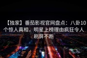 【独家】番茄影视官网盘点：八卦10个惊人真相，明星上榜理由疯狂令人刷屏不断