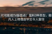 可可影视TV版盘点：猛料3种类型，圈内人上榜理由罕见令人震惊