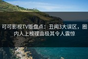 可可影视TV版盘点：丑闻3大误区，圈内人上榜理由极其令人震惊