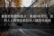 番茄影视官网盘点：真相3大误区，圈内人上榜理由疯狂令人爆炸性新闻