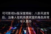 可可影视tv版深度揭秘：八卦风波背后，当事人在机场贵宾室的角色异常令人意外