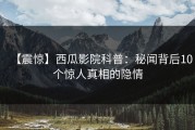 【震惊】西瓜影院科普：秘闻背后10个惊人真相的隐情
