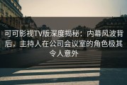 可可影视TV版深度揭秘：内幕风波背后，主持人在公司会议室的角色极其令人意外