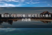 番茄影视官网科普：秘闻背后5大爆点的隐情