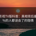 可可影视TV版科普：真相背后最少99%的人都误会了的隐情