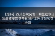 【爆料】西瓜影院突发：明星在今日凌晨被曝曾参与丑闻，全网炸裂席卷全网