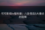 可可影视tv版科普：八卦背后5大爆点的隐情