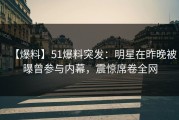 【爆料】51爆料突发：明星在昨晚被曝曾参与内幕，震惊席卷全网