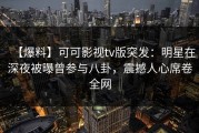 【爆料】可可影视tv版突发：明星在深夜被曝曾参与八卦，震撼人心席卷全网