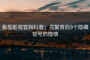 番茄影视官网科普：花絮背后9个隐藏信号的隐情