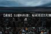 【速报】51爆料科普：秘闻背后5大爆点