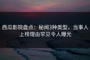 西瓜影院盘点：秘闻3种类型，当事人上榜理由罕见令人曝光