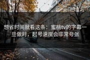 想省时间就看这条：蜜桃tv的字幕一旦做对，起号速度会非常夸张