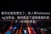 看到这里我愣住了，有人拿heiliaowang当笑话，我却看见了虚假客服的影子（先保存再看）