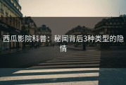 西瓜影院科普：秘闻背后3种类型的隐情