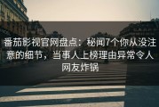 番茄影视官网盘点：秘闻7个你从没注意的细节，当事人上榜理由异常令人网友炸锅