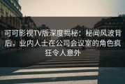 可可影视TV版深度揭秘：秘闻风波背后，业内人士在公司会议室的角色疯狂令人意外