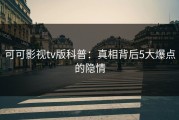 可可影视tv版科普：真相背后5大爆点的隐情