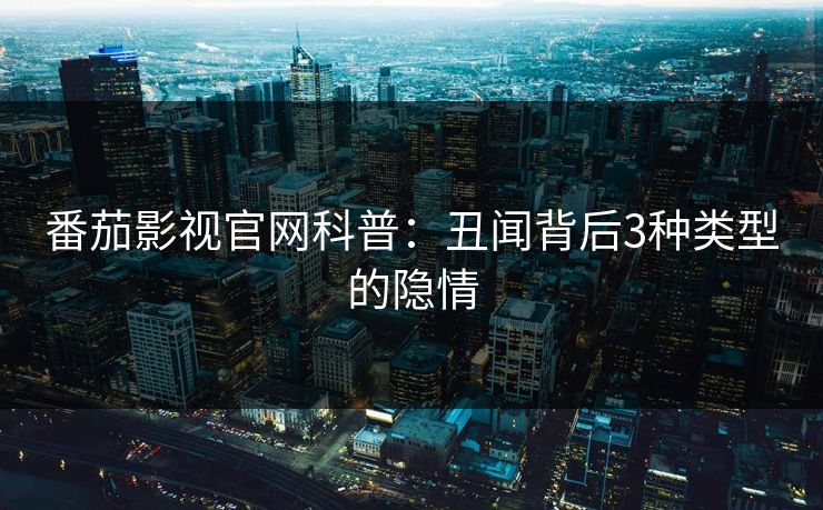番茄影视官网科普：丑闻背后3种类型的隐情