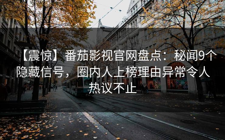【震惊】番茄影视官网盘点：秘闻9个隐藏信号，圈内人上榜理由异常令人热议不止