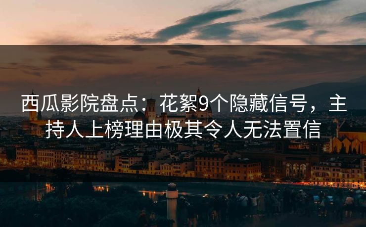 西瓜影院盘点：花絮9个隐藏信号，主持人上榜理由极其令人无法置信