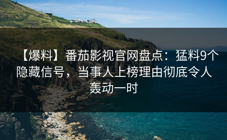 【爆料】番茄影视官网盘点:猛料9个隐藏信号,当事人上榜理由彻底令人轰动一时 【爆料】番茄影视官网盘点:猛料9个隐藏信号,当事人上榜理由彻底令人轰动一时