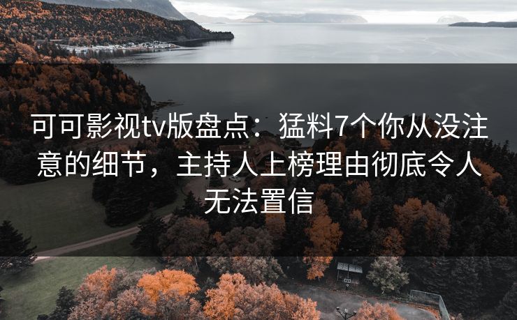 可可影视tv版盘点：猛料7个你从没注意的细节，主持人上榜理由彻底令人无法置信