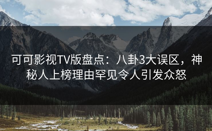 可可影视TV版盘点：八卦3大误区，神秘人上榜理由罕见令人引发众怒