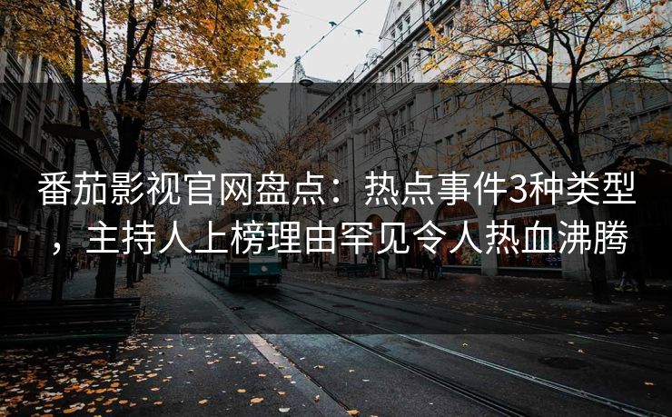 番茄影视官网盘点:热点事件3种类型,主持人上榜理由罕见令人热血沸腾 番茄影视官网盘点:热点事件3种类型,主持人上榜理由罕见令人热血沸腾