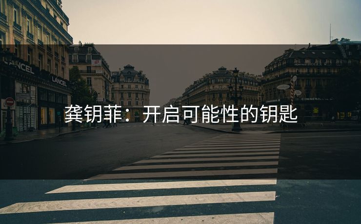 龚钥菲:开启可能性的钥匙 龚钥菲:开启可能性的钥匙