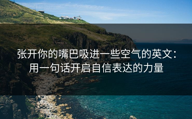 张开你的嘴巴吸进一些空气的英文：用一句话开启自信表达的力量