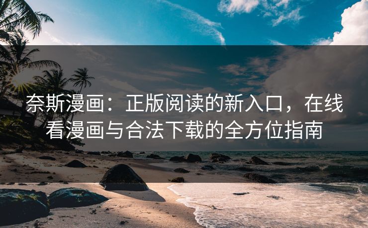 奈斯漫画:正版阅读的新入口,在线看漫画与合法下载的全方位指南 奈斯漫画:正版阅读的新入口,在线看漫画与合法下载的全方位指南