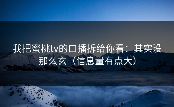 我把蜜桃tv的口播拆给你看:其实没那么玄(信息量有点大) 我把蜜桃tv的口播拆给你看:其实没那么玄(信息量有点大)